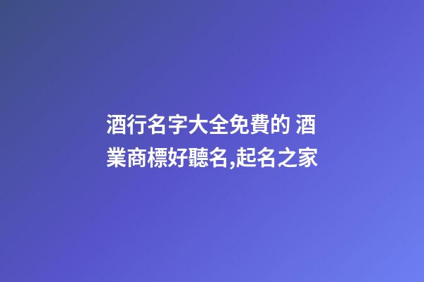 酒行名字大全免費的 酒業商標好聽名,起名之家-第1張-商標起名-玄機派